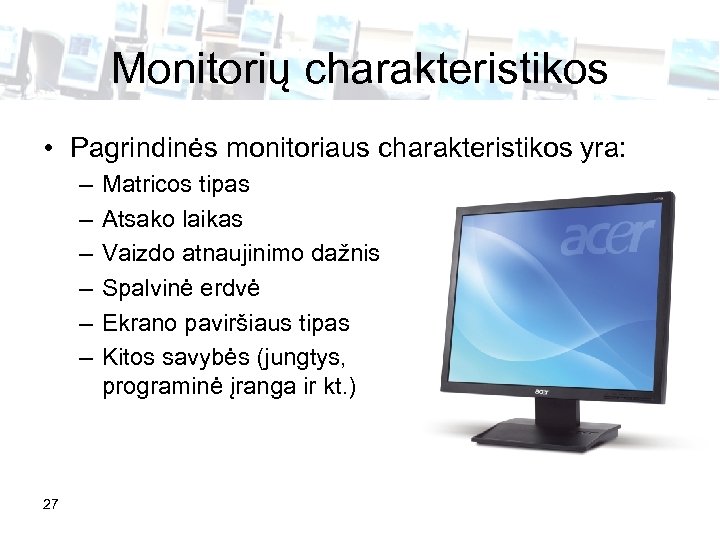 Monitorių charakteristikos • Pagrindinės monitoriaus charakteristikos yra: – – – 27 Matricos tipas Atsako