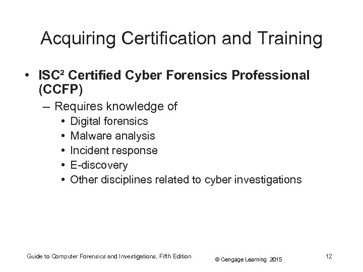 Acquiring Certification and Training • ISC² Certified Cyber Forensics Professional (CCFP) – Requires knowledge