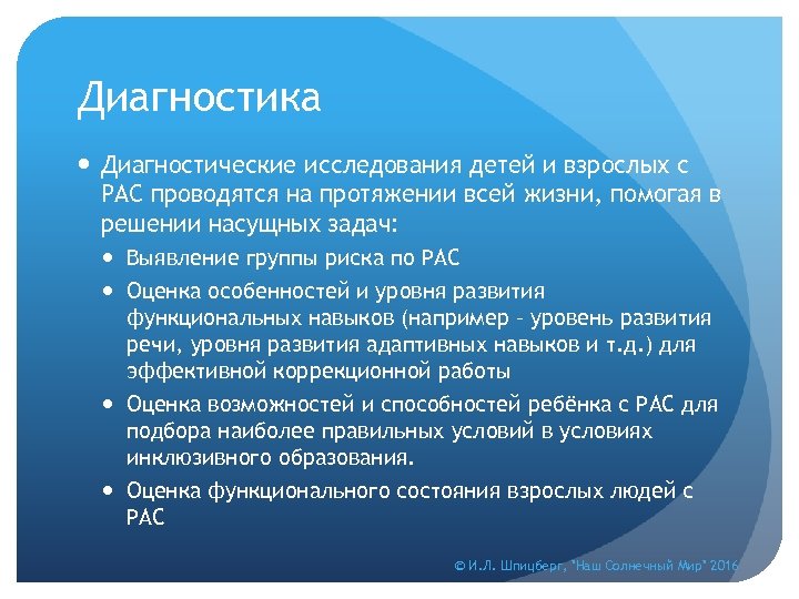 Диагностика Диагностические исследования детей и взрослых с РАС проводятся на протяжении всей жизни, помогая