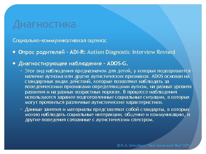 Диагностика Социально-коммуникативная оценка: Опрос родителей – ADI-R: Autism Diagnostic Interview Revised Диагностирующее наблюдение –