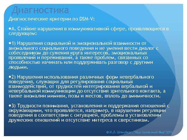 Диагностика Диагностические критерии по DSM-V: А. Стойкие нарушения в коммуникативной сфере, проявляющиеся в следующем: