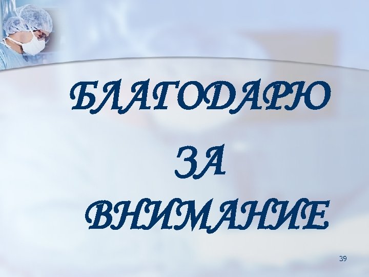 БЛАГОДАРЮ ЗА ВНИМАНИЕ 39 