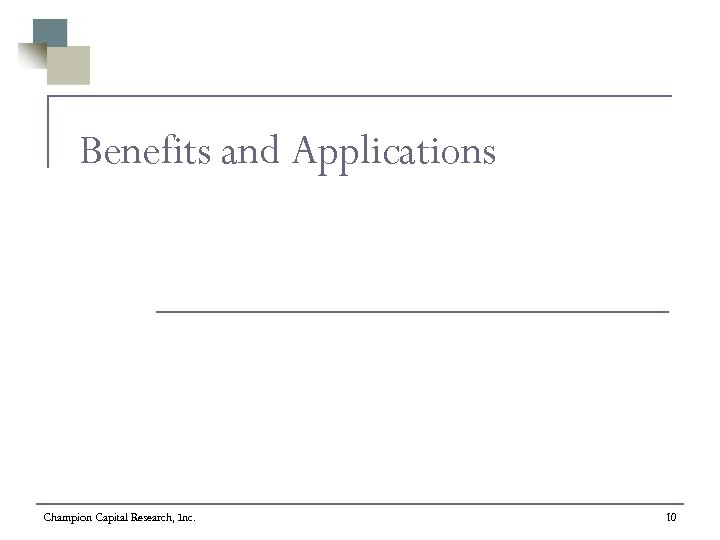 Benefits and Applications Champion Capital Research, Inc. 10 
