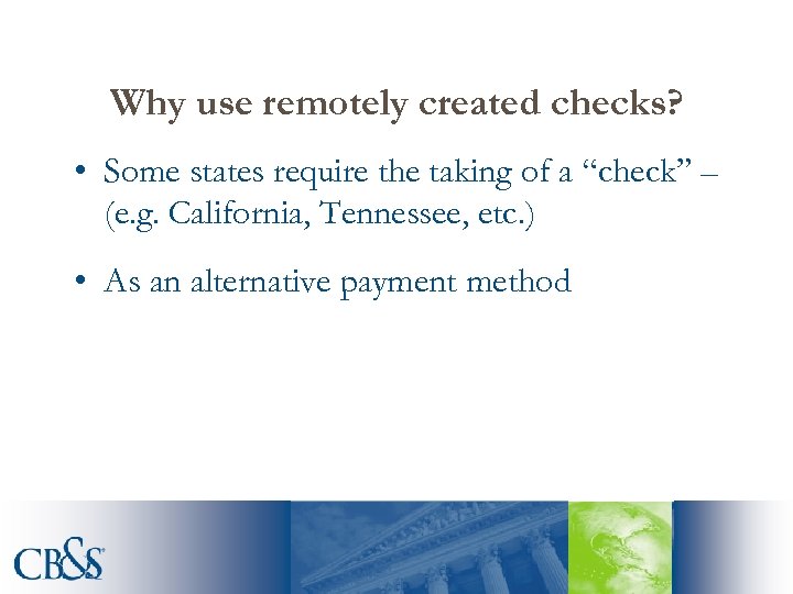 Why use remotely created checks? • Some states require the taking of a “check”