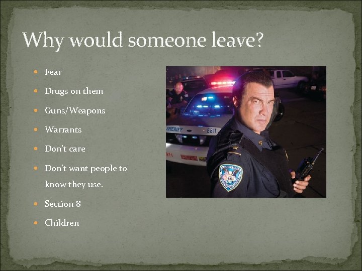 Why would someone leave? Fear Drugs on them Guns/Weapons Warrants Don’t care Don’t want