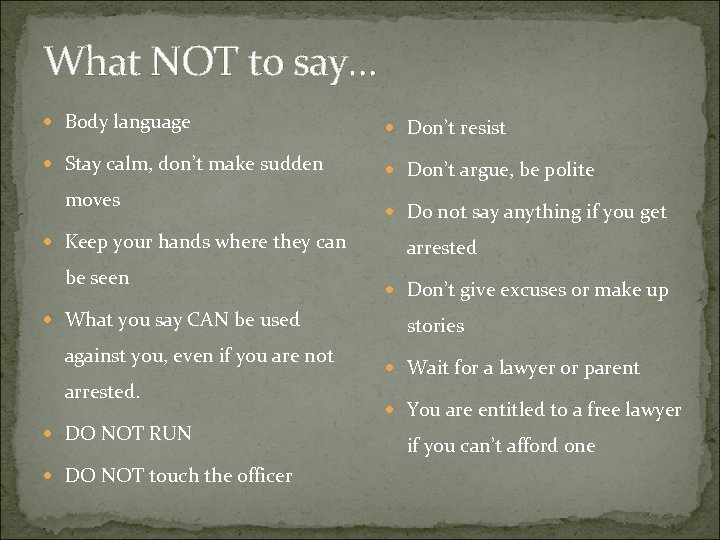 What NOT to say… Body language Don’t resist Stay calm, don’t make sudden Don’t