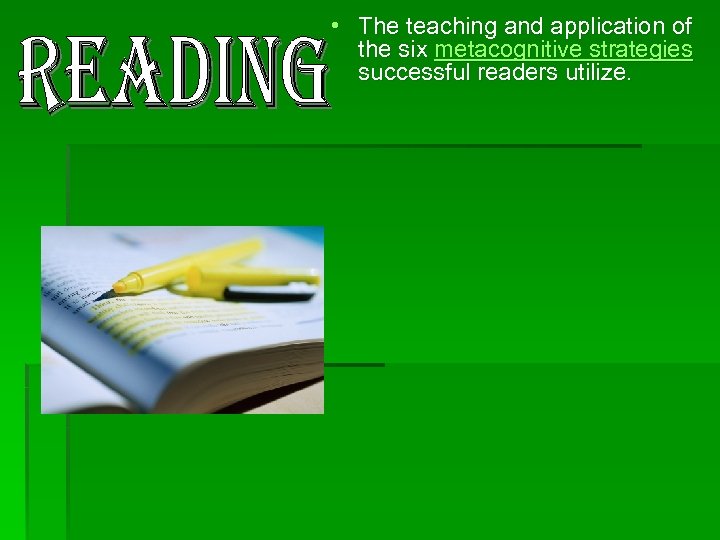  • The teaching and application of the six metacognitive strategies successful readers utilize.