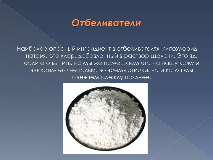 Отбеливатели Наиболее опасный ингридиент в отбеливателях- гипохлорид натрия, это хлор, добавленный в раствор щелочи.