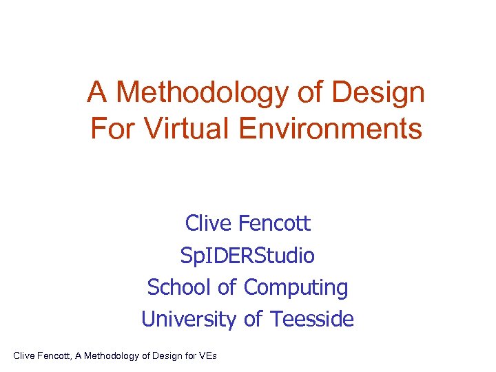 A Methodology of Design For Virtual Environments Clive Fencott Sp. IDERStudio School of Computing