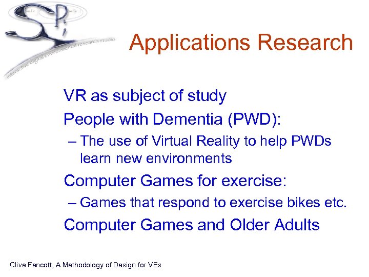 Applications Research • VR as subject of study • People with Dementia (PWD): –