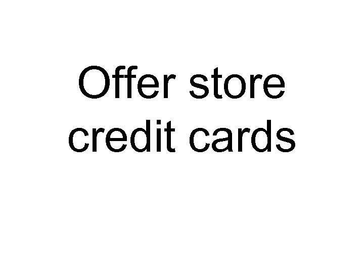 Offer store credit cards 