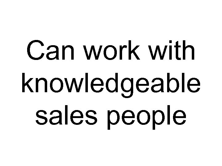 Can work with knowledgeable sales people 