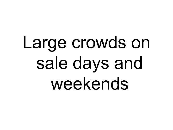 Large crowds on sale days and weekends 