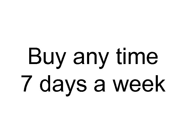 Buy any time 7 days a week 