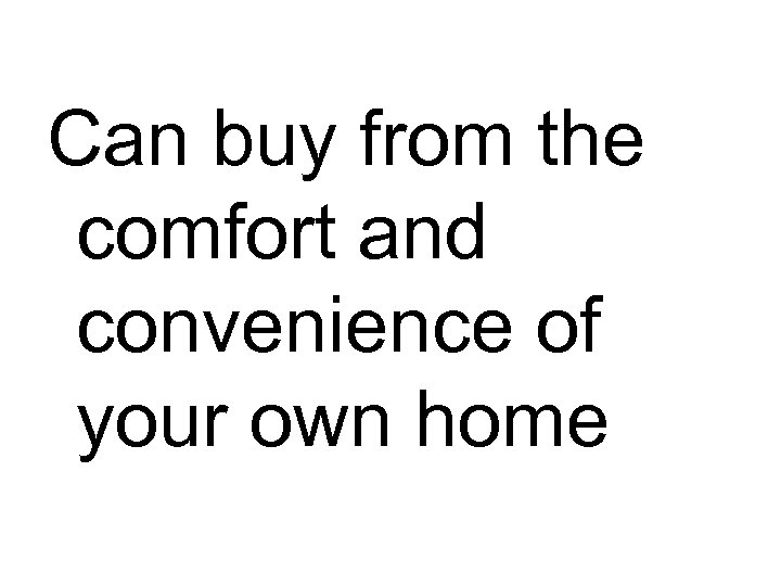 Can buy from the comfort and convenience of your own home 
