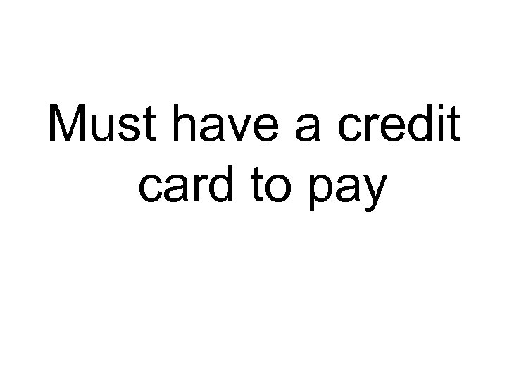 Must have a credit card to pay 