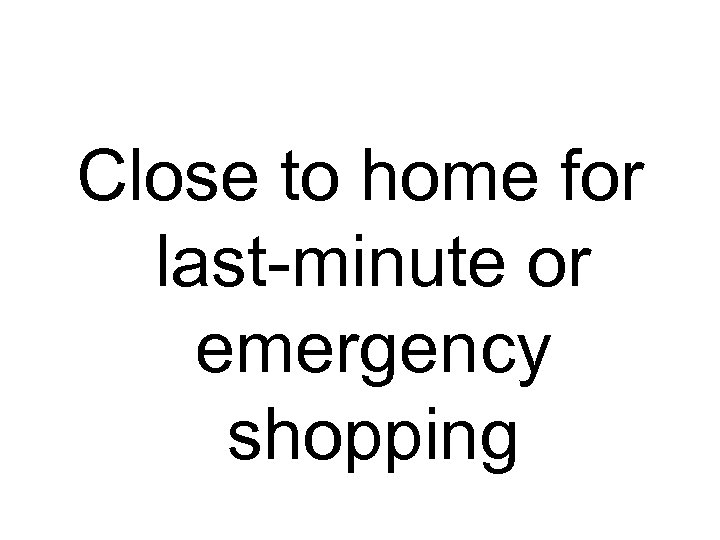 Close to home for last-minute or emergency shopping 