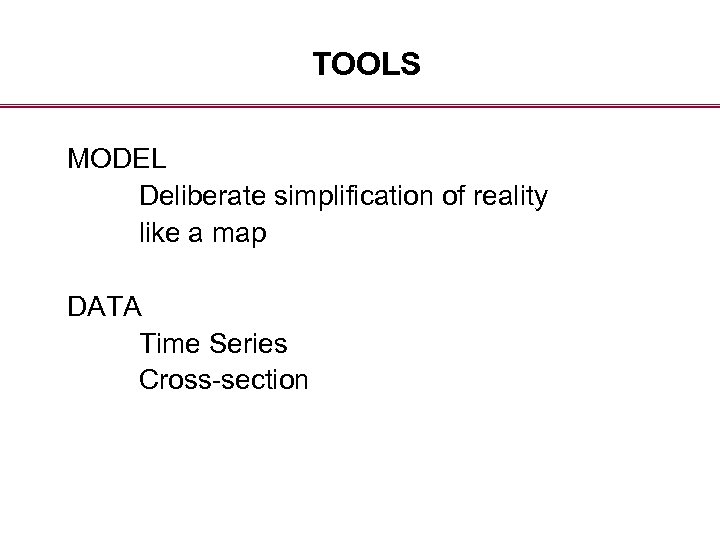 TOOLS MODEL Deliberate simplification of reality like a map DATA Time Series Cross-section 