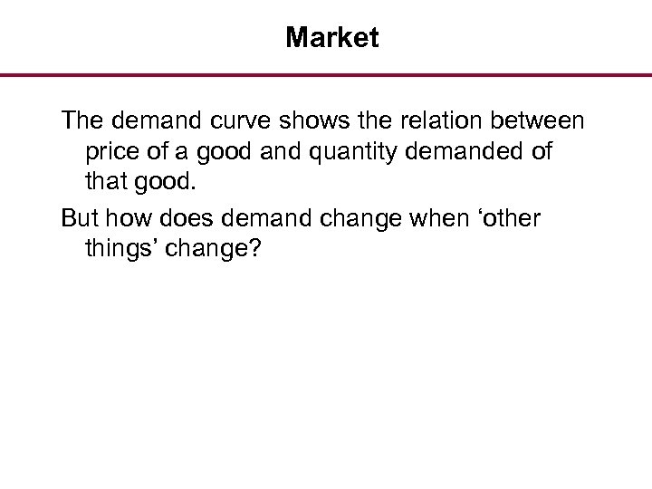 Market The demand curve shows the relation between price of a good and quantity