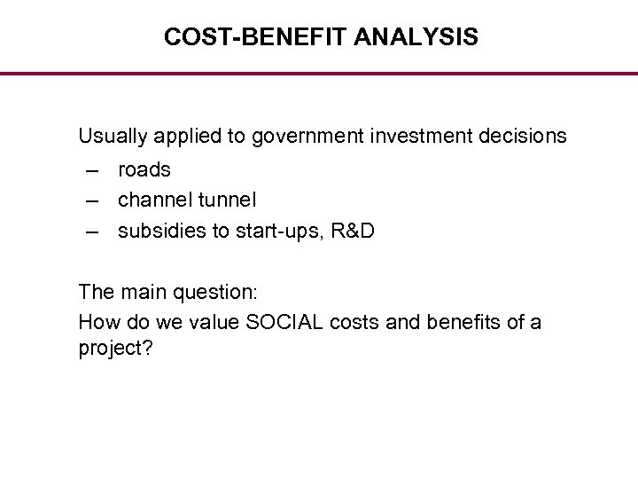 COST-BENEFIT ANALYSIS Usually applied to government investment decisions – roads – channel tunnel –