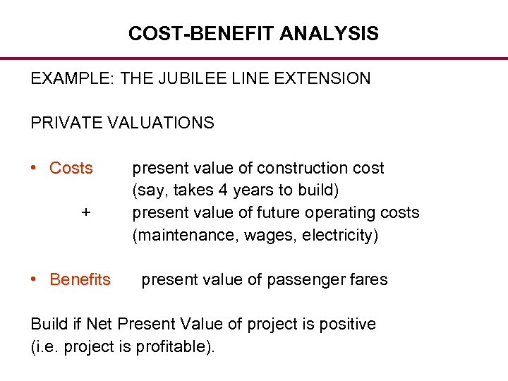 COST-BENEFIT ANALYSIS EXAMPLE: THE JUBILEE LINE EXTENSION PRIVATE VALUATIONS • Costs + • Benefits