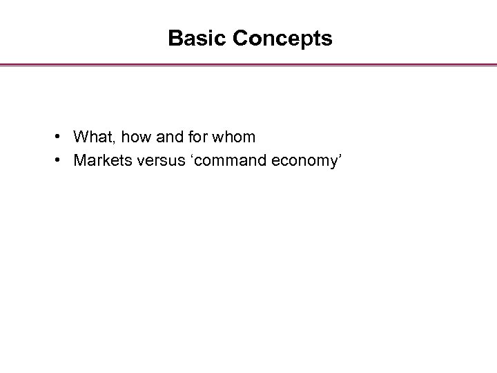 Basic Concepts • What, how and for whom • Markets versus ‘command economy’ 