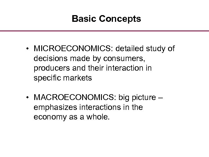 Basic Concepts • MICROECONOMICS: detailed study of decisions made by consumers, producers and their