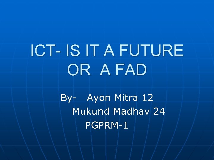 ICT- IS IT A FUTURE OR A FAD By- Ayon Mitra 12 Mukund Madhav