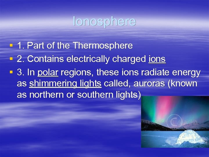 Ionosphere § § § 1. Part of the Thermosphere 2. Contains electrically charged ions