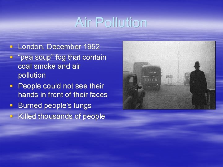 Air Pollution § London, December 1952 § “pea soup” fog that contain coal smoke