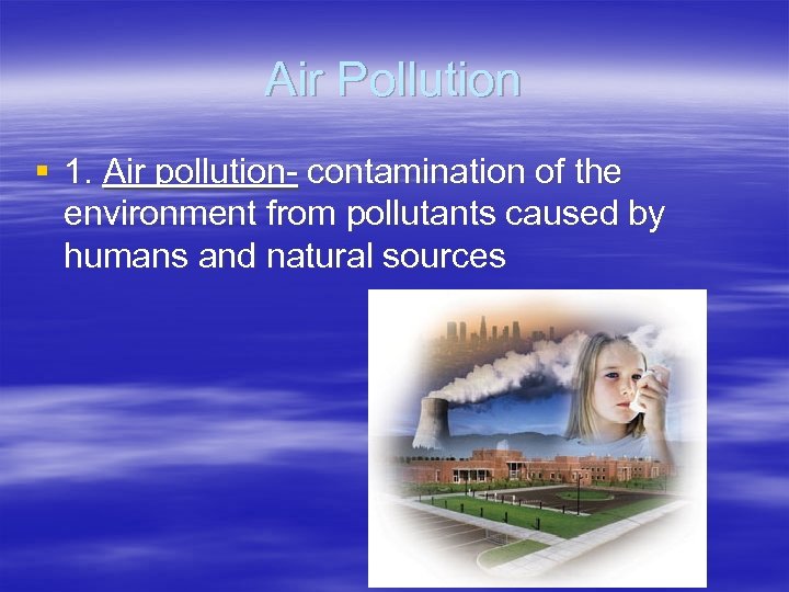 Air Pollution § 1. Air pollution- contamination of the environment from pollutants caused by