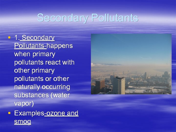 Secondary Pollutants § 1. Secondary Pollutants-happens when primary pollutants react with other primary pollutants