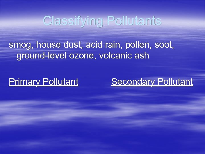 Classifying Pollutants smog, house dust, acid rain, pollen, soot, ground-level ozone, volcanic ash Primary