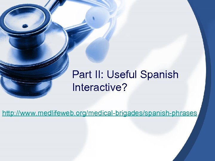 Part II: Useful Spanish Interactive? http: //www. medlifeweb. org/medical-brigades/spanish-phrases 