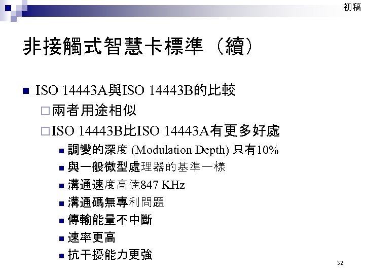 初稿 非接觸式智慧卡標準（續） n ISO 14443 A與ISO 14443 B的比較 ¨ 兩者用途相似 ¨ ISO 14443 B比ISO