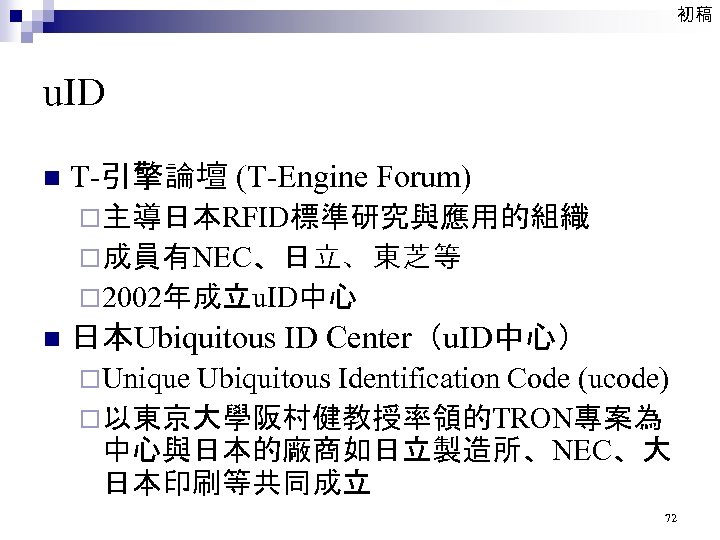 初稿 u. ID n T-引擎論壇 (T-Engine Forum) ¨主導日本RFID標準研究與應用的組織 ¨成員有NEC、日立、東芝等 ¨ 2002年成立u. ID中心 n 日本Ubiquitous