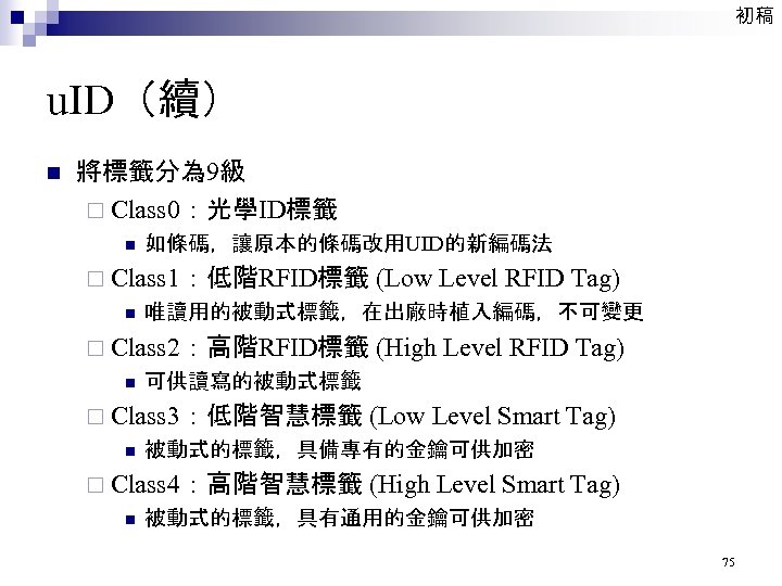 初稿 u. ID（續） n 將標籤分為 9級 ¨ Class 0：光學ID標籤 n 如條碼，讓原本的條碼改用UID的新編碼法 ¨ Class 1：低階RFID標籤