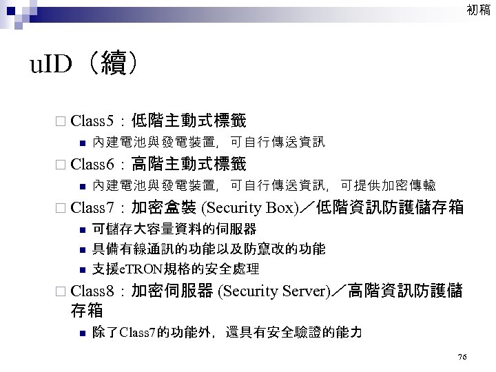 初稿 u. ID（續） ¨ Class 5：低階主動式標籤 n 內建電池與發電裝置，可自行傳送資訊 ¨ Class 6：高階主動式標籤 n 內建電池與發電裝置，可自行傳送資訊，可提供加密傳輸 ¨