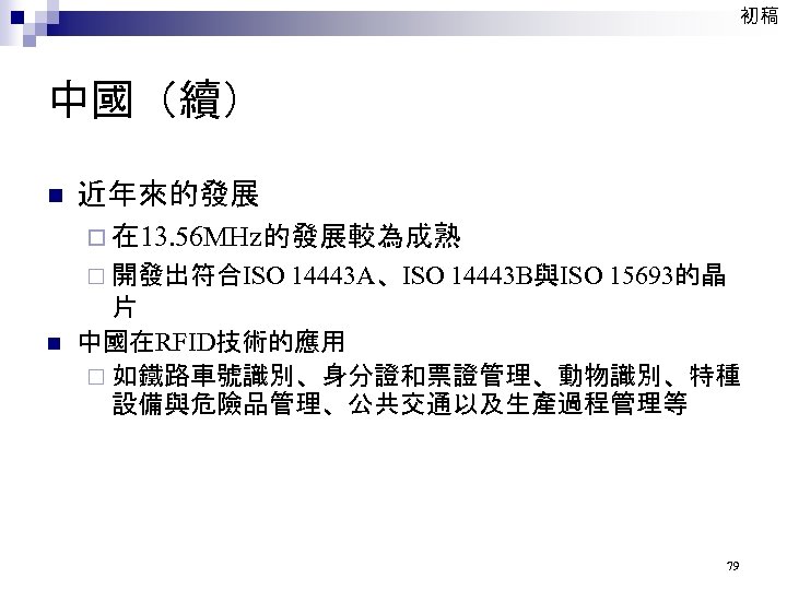 初稿 中國（續） n 近年來的發展 ¨ 在 13. 56 MHz的發展較為成熟 ¨ 開發出符合ISO 14443 A、ISO 14443