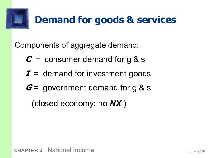 Demand for goods & services Components of aggregate demand: C = consumer demand for