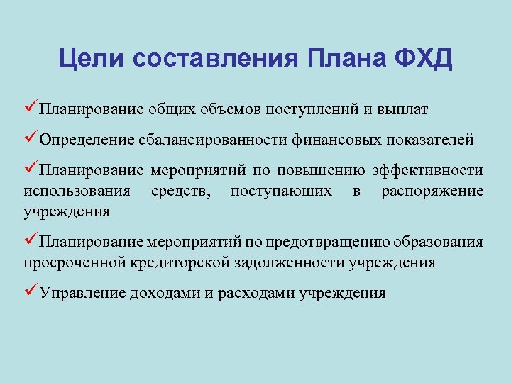 Цели составления Плана ФХД üПланирование общих объемов поступлений и выплат üОпределение сбалансированности финансовых показателей