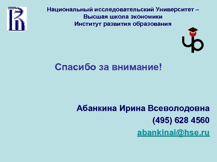 Национальный исследовательский Университет – Высшая школа экономики Институт развития образования Спасибо за внимание! Абанкина