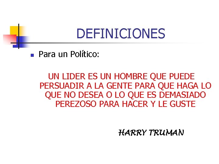 DEFINICIONES n Para un Político: UN LIDER ES UN HOMBRE QUE PUEDE PERSUADIR A