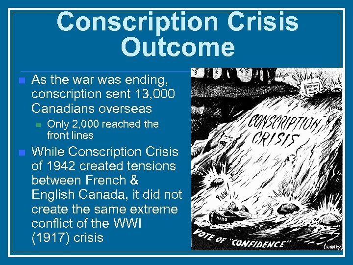 Conscription Crisis Outcome n As the war was ending, conscription sent 13, 000 Canadians