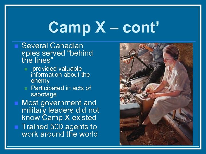 Camp X – cont’ n Several Canadian spies served “behind the lines” n n