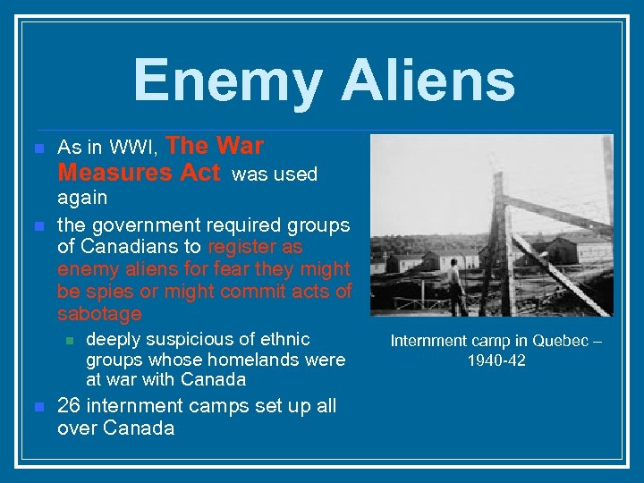 Enemy Aliens n n As in WWI, The War Measures Act was used again