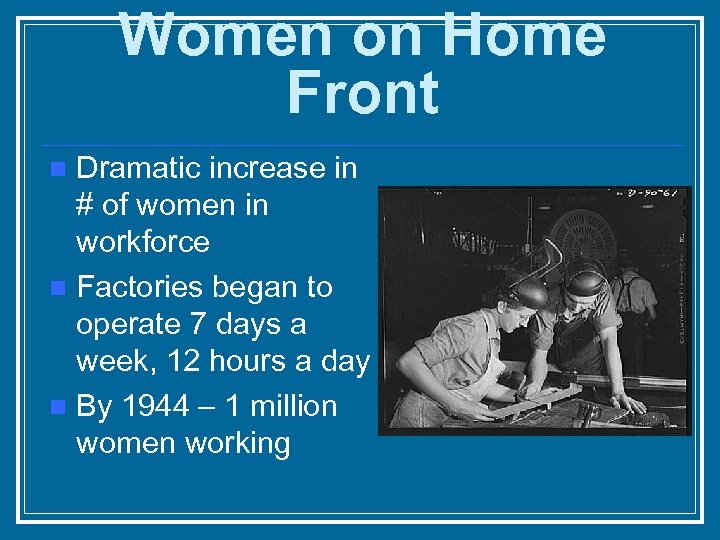 Women on Home Front Dramatic increase in # of women in workforce n Factories