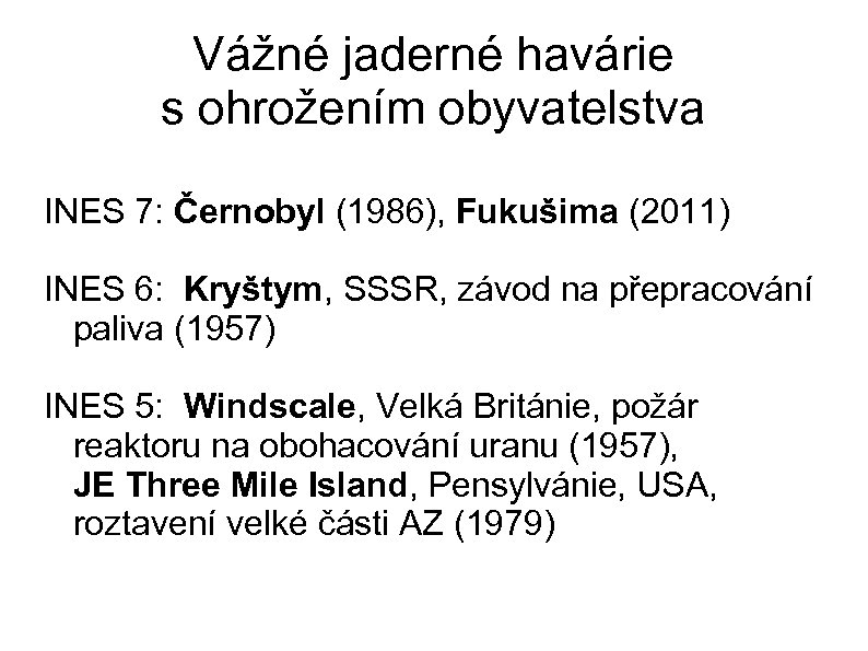 Vážné jaderné havárie s ohrožením obyvatelstva INES 7: Černobyl (1986), Fukušima (2011) INES 6: