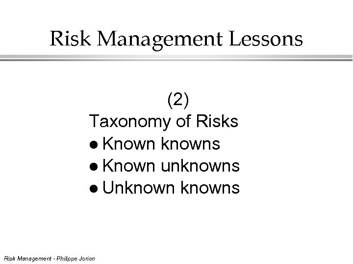 Risk Management Lessons (2) Taxonomy of Risks l Known knowns l Known unknowns l