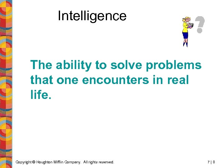 Intelligence The ability to solve problems that one encounters in real life. Copyright ©